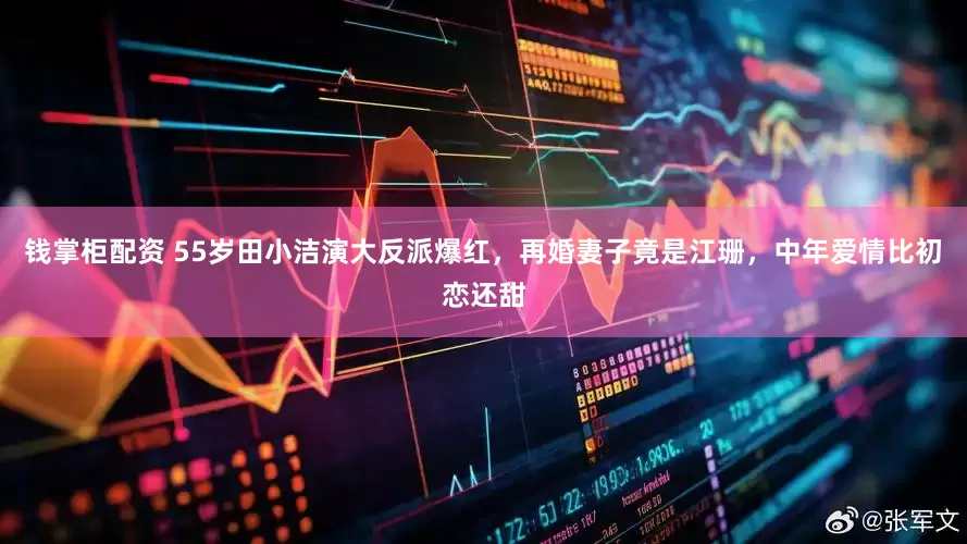 钱掌柜配资 55岁田小洁演大反派爆红，再婚妻子竟是江珊，中年爱情比初恋还甜