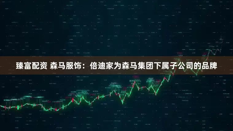 臻富配资 森马服饰：倍迪家为森马集团下属子公司的品牌