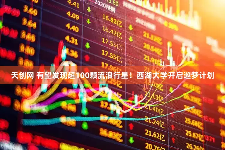 天创网 有望发现超100颗流浪行星！西湖大学开启巡梦计划