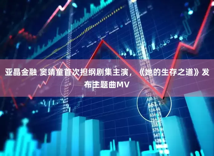 亚晶金融 窦靖童首次担纲剧集主演，《她的生存之道》发布主题曲MV