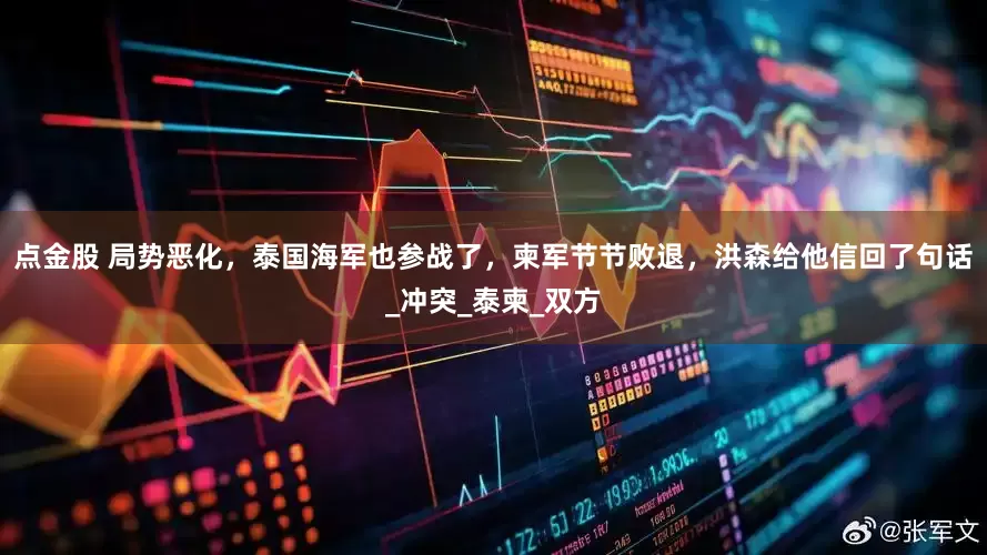 点金股 局势恶化，泰国海军也参战了，柬军节节败退，洪森给他信回了句话_冲突_泰柬_双方
