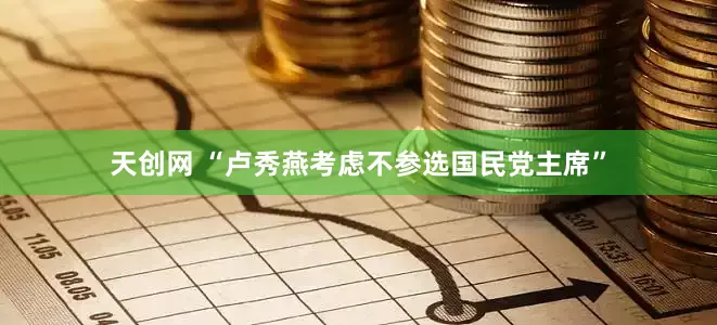 天创网 “卢秀燕考虑不参选国民党主席”