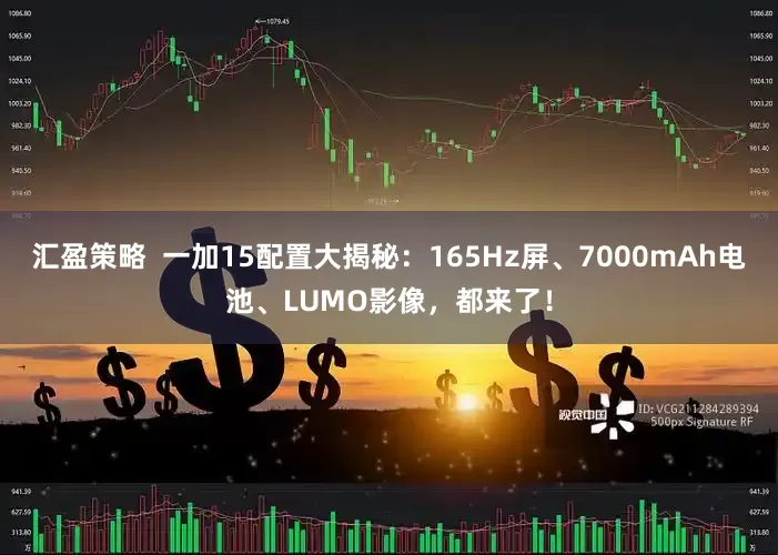 汇盈策略  一加15配置大揭秘：165Hz屏、7000mAh电池、LUMO影像，都来了！