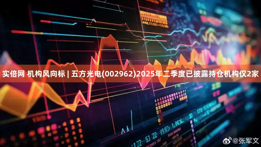 实倍网 机构风向标 | 五方光电(002962)2025年二季度已披露持仓机构仅2家