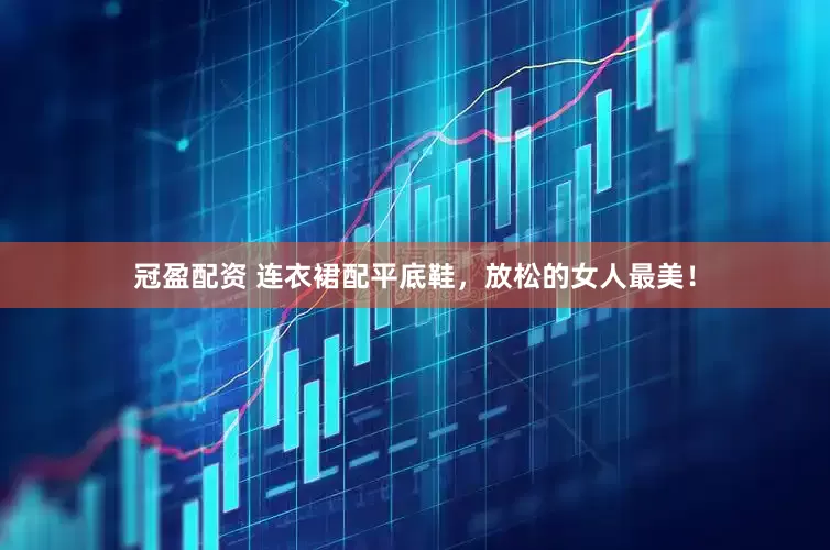 冠盈配资 连衣裙配平底鞋，放松的女人最美！