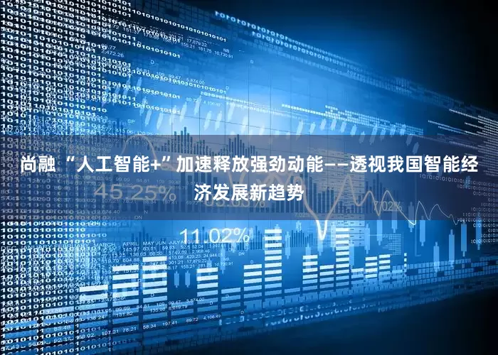 尚融 “人工智能+”加速释放强劲动能——透视我国智能经济发展新趋势