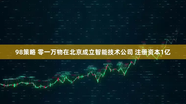 98策略 零一万物在北京成立智能技术公司 注册资本1亿
