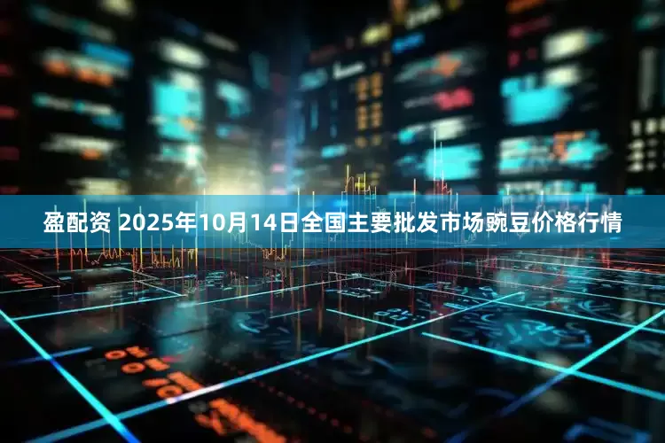 盈配资 2025年10月14日全国主要批发市场豌豆价格行情