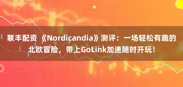 联丰配资 《Nordicandia》测评：一场轻松有趣的北欧冒险，带上GoLink加速随时开玩！