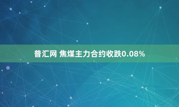普汇网 焦煤主力合约收跌0.08%
