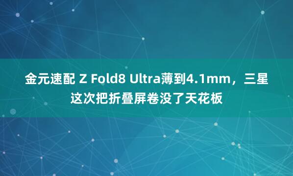 金元速配 Z Fold8 Ultra薄到4.1mm，三星这次把折叠屏卷没了天花板