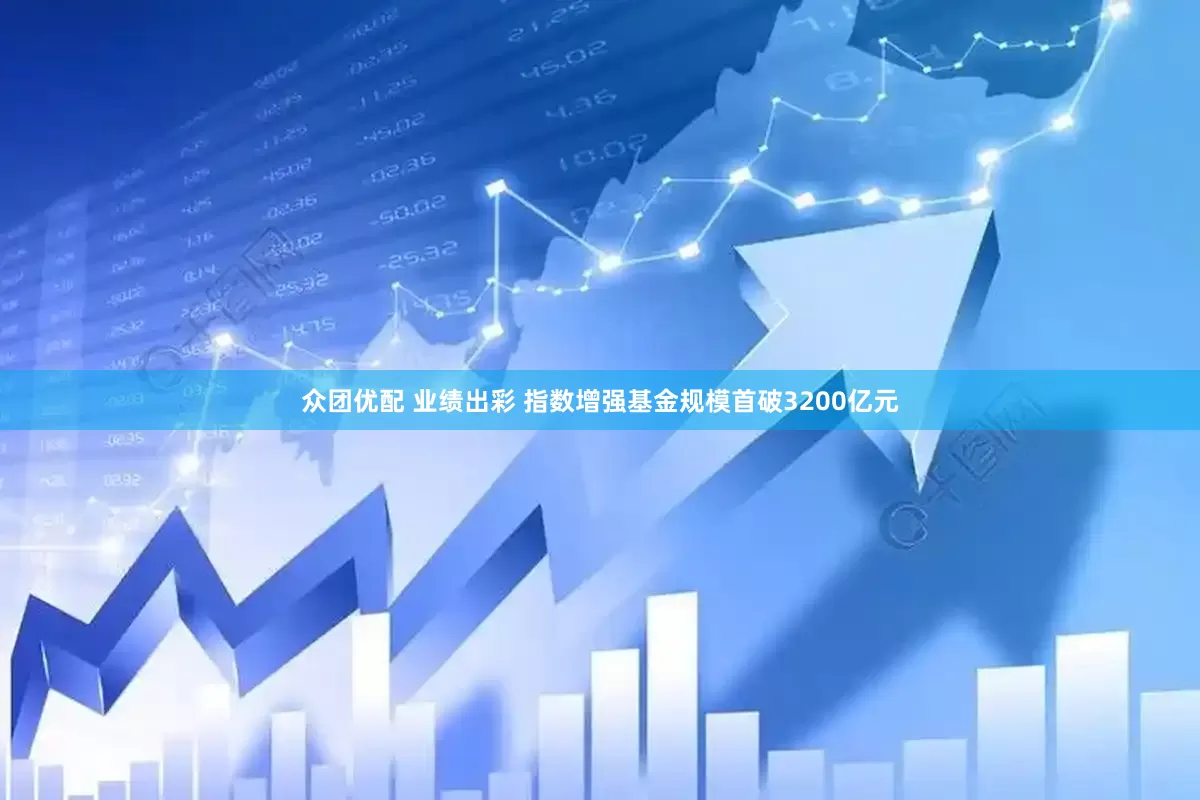 众团优配 业绩出彩 指数增强基金规模首破3200亿元